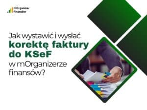 Jak wystawić i wysłać korektę faktury do KSeF w mOrganizerze finansów